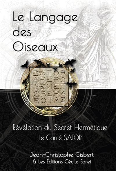 Le Langage des Oiseaux : Révélation du Secret Hermétique : Le Carré SATOR