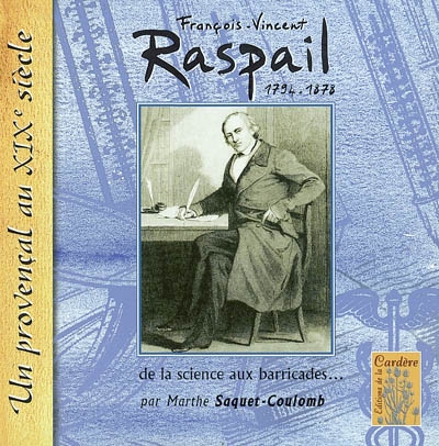François-Vincent Raspail, 1794-1878 : de la science aux barricades : un Provençal au XIXe siècle