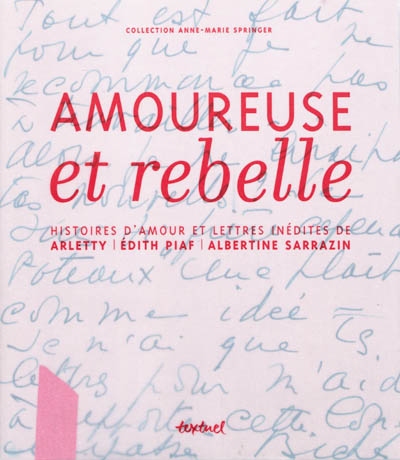 Amoureuse et rebelle : histoires d'amour et lettres inédites de Arletty, Edith Piaf, Albertine Sarrazin