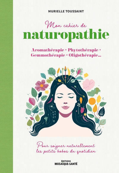 Mon cahier de naturopathie : aromathérapie, phytothérapie, gemmothérapie, oligothérapie... : pour soigner naturellement les petits bobos du quotidien