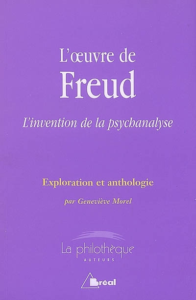 L'oeuvre de Freud : l'invention de la psychanalyse : exploration et anthologie