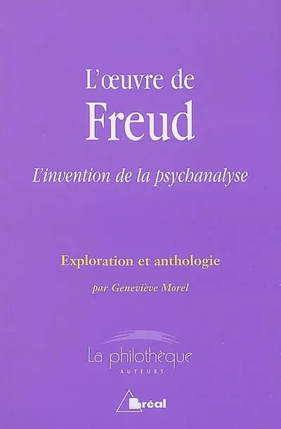 L'oeuvre de Freud : l'invention de la psychanalyse : exploration et anthologie