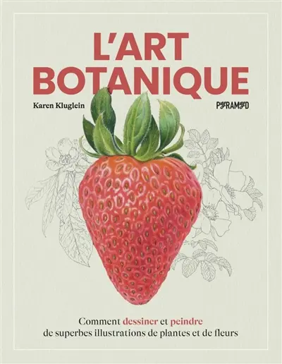 L'art botanique : comment dessiner et peindre de superbes illustrations de plantes et de fleurs