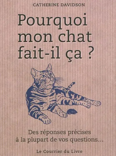 Pourquoi mon chat fait-il ça ? : des réponses précises à la plupart de vos questions...