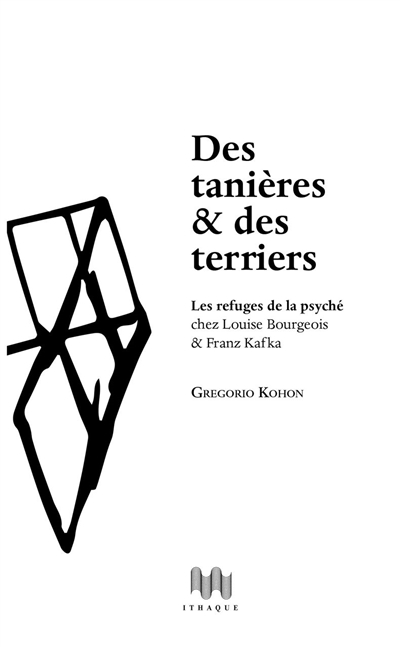 Des tanières & des terriers : les refuges de la psyché chez Louise Bourgeois & Franz Kafka : essai psychanalytique
