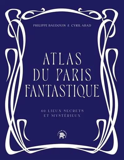 Atlas du Paris fantastique : 40 lieux secrets et mystérieux
