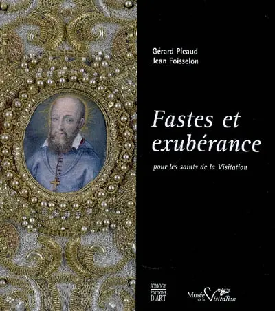 Fastes et exubérance : pour les saints de la Visitation : exposition, Moulins, Musée de la Visitation et de la vie bourbonnaise, hôtel Demoret, 10 mai-15nov. 2008