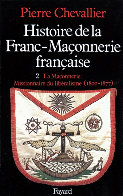 Histoire de la franc-maçonnerie française. Vol. 2. La Maçonnerie, missionnaire du libéralisme : 1800-1877