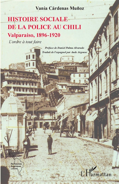 Histoire sociale de la police au Chili : Valparaiso, 1896-1920 : l'ordre à tout faire