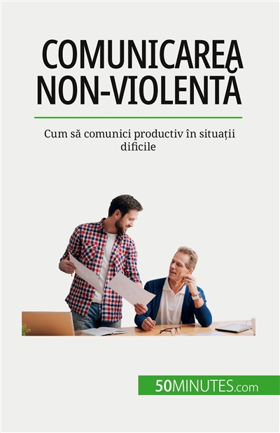Comunicarea non-violentă : Cum să comunici productiv în situații dificile