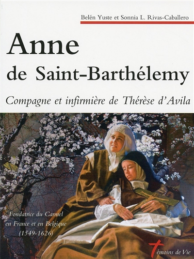 Anne de Saint-Barthélemy, compagne et infirmière de Thérèse d'Avila : fondatrice du Carmel en France et en Belgique : 1549-1626