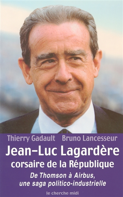 Jean-Luc Lagardère, corsaire de la République : de Thomson à Airbus, une saga politico-industrielle