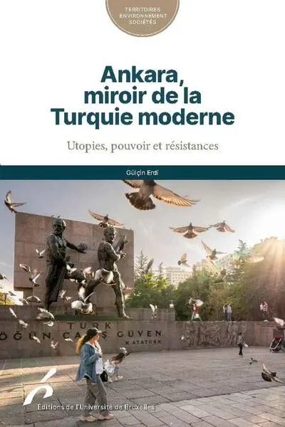 Ankara, miroir de la Turquie moderne : utopies, pouvoir et résistances