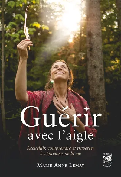 Guérir avec l'aigle : accueillir, comprendre et traverser les épreuves de la vie