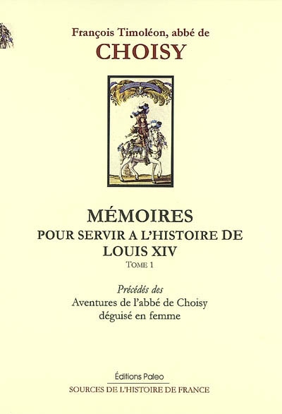 Mémoires pour servir à l'histoire de Louis XIV. Vol. 1. Mémoires pour servir à l'histoire de Louis XIV : tôme 1. Aventures de l'abbé de Choisy déguisé en femme