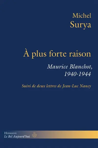 A plus forte raison : Maurice Blanchot, 1940-1944 : suivi de deux lettres de Jean-Luc Nancy
