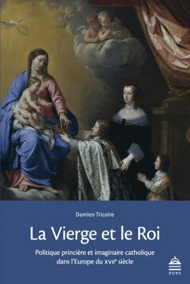 La Vierge et le roi : politique princière et imaginaire catholique dans l'Europe du XVIIe siècle