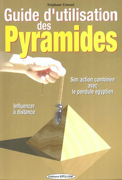 Guide d'utilisation des pyramides : son action combinée avec le pendule égyptien : influencer à distance