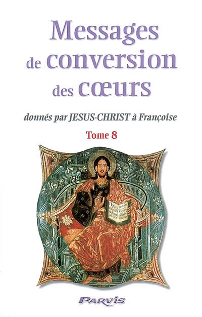 Messages de conversion des coeurs : donnés par Jésus-Christ à Françoise. Vol. 8