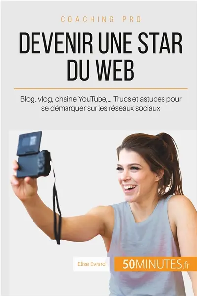 Devenir une star du Web : Blog, vlog, chaîne YouTube,… Trucs et astuces pour se démarquer sur les réseaux sociaux