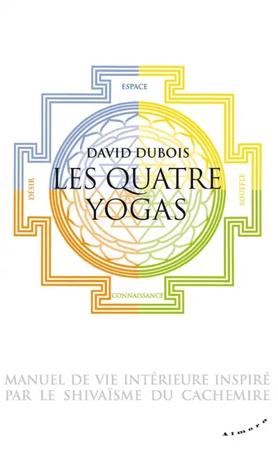 Les quatre yogas, manuel de vie intérieure inspiré par le shivaïsme du Cachemire