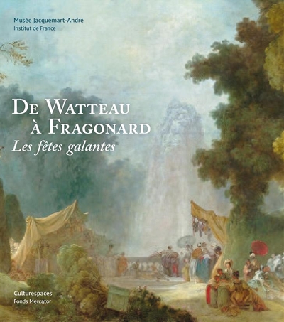 De Watteau à Fragonard : les fêtes galantes : exposition, Paris, Musée Jacquemart-André, du 14 mars au 21 juillet 2014