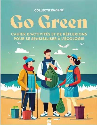 Go green : cahier d'activités et de réflexions pour se sensibiliser à l'écologie