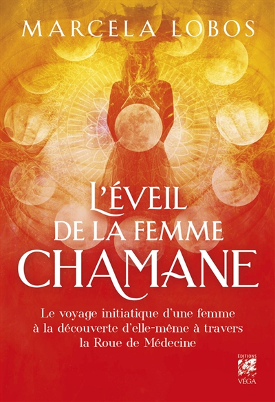 l'éveil de la femme chamane : le voyage initiatique d'une femme à la découverte d'elle-même à travers la roue de médecine