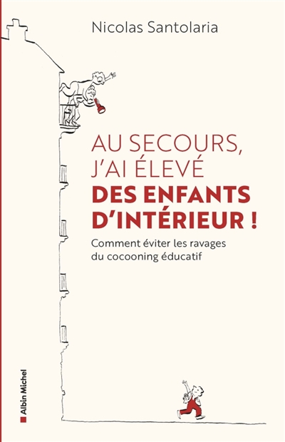 Au secours, j'ai élevé des enfants d'intérieur ! : comment éviter les ravages du cocooning éducatif
