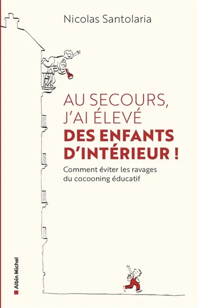 Au secours, j'ai élevé des enfants d'intérieur ! : comment éviter les ravages du cocooning éducatif