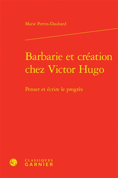 Barbarie et création chez Victor Hugo : penser et écrire le progrès