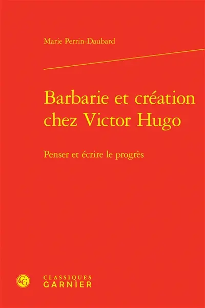 Barbarie et création chez Victor Hugo : penser et écrire le progrès