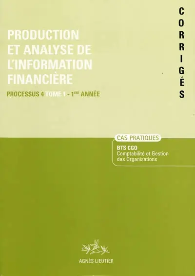 Production et analyse de l'information financière. Vol. 1. Processus 4 du BTS CGO Comptabilité et gestion des organisations, 1re année, cas pratiques : corrigé