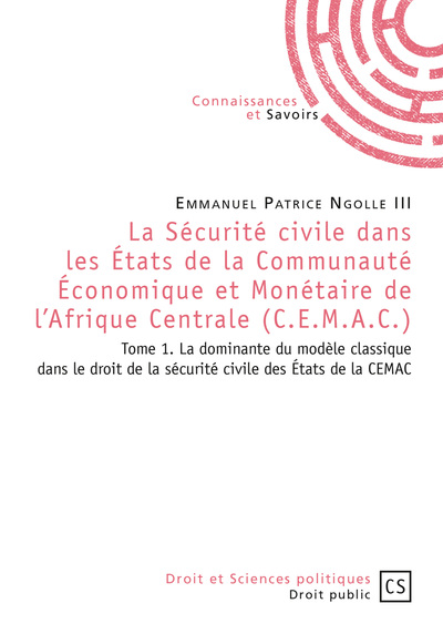 La sécurité civile dans les Etats de la Communauté économique et monétaire de l'Afrique centrale (CEMAC). Vol. 1. La dominante du modèle classique dans le droit de la sécurité civile des Etats de la CEMAC
