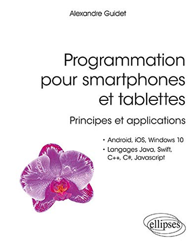 Programmation pour smartphones et tablettes : principes et applications : Android, iOS, Windows 10, langages Java, Swift, C++, C#, JavaScript