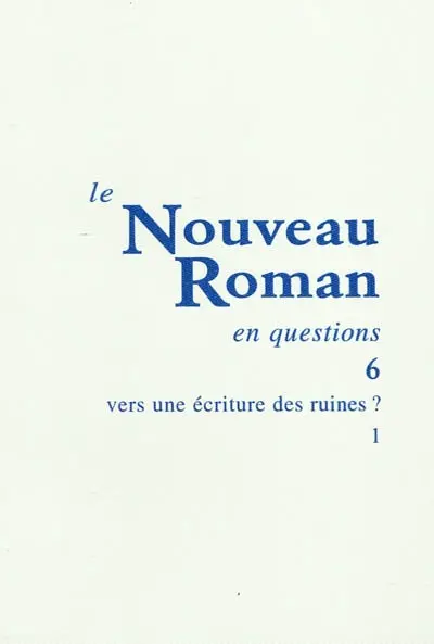Le nouveau roman en questions. Vol. 6. Vers une écriture des ruines ? (1)