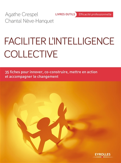 Faciliter l'intelligence collective : 35 fiches pour innover, co-construire, mettre en action et accompagner le changement