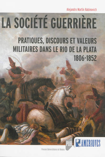La société guerrière : pratiques, discours et valeurs militaires dans le Rio de la Plata,1806-1852