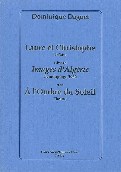 Laure et Christophe : théâtre. Images d'Algérie : témoignage 1962. A l'ombre du soleil : théâtre