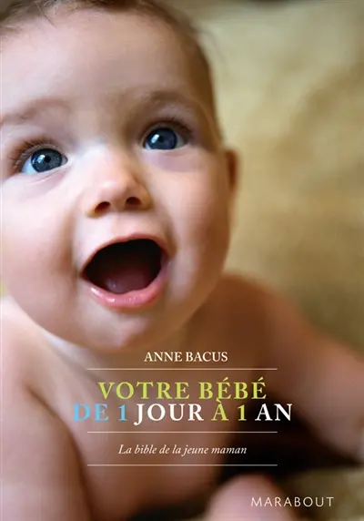 Votre bébé de 1 jour à 1 an : la bible de la jeune maman