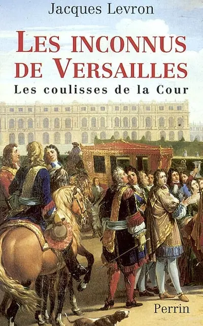 Les inconnus de Versailles : les coulisses de la Cour