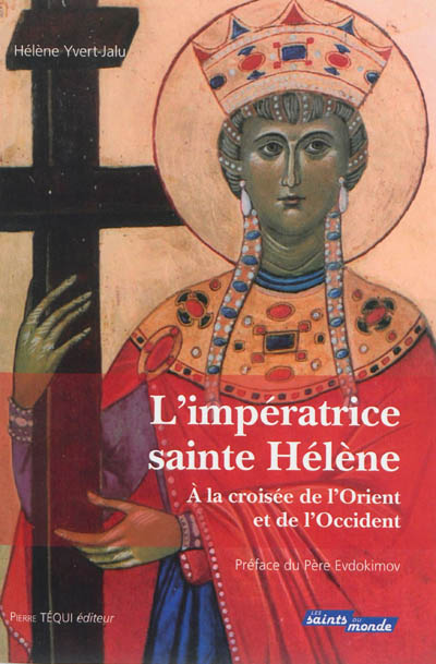 L'impératrice sainte Hélène : à la croisée de l'Orient et de l'Occident : histoire, traditions, légendes