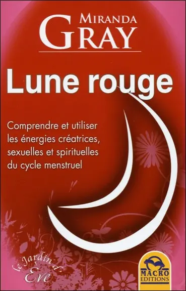 Lune rouge : comprendre et utiliser les énergies créatrices, sexuelles et spirituelles du cycle menstruel