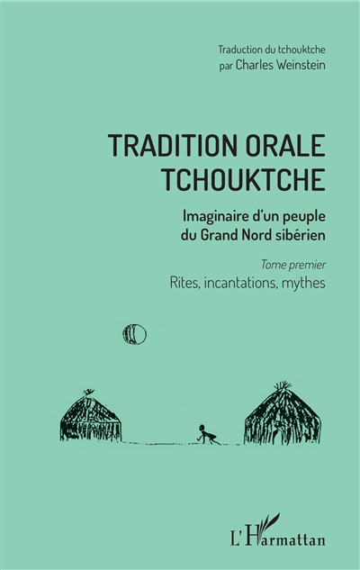 Tradition orale tchouktche : imaginaire d'un peuple du Grand Nord sibérien. Vol. 1. Rites, incantations, mythes