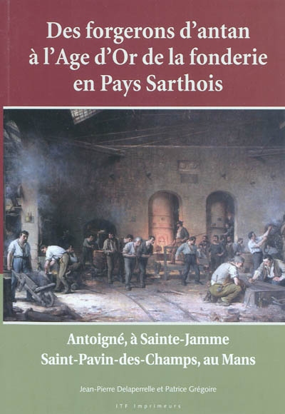 Des forgerons d'antan à l'âge d'or de la fonderie en pays sarthois : Antoigné, à Sainte-Jamme, Saint-Pavin-des-Champs au Mans