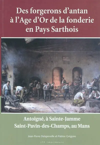 Des forgerons d'antan à l'âge d'or de la fonderie en pays sarthois : Antoigné, à Sainte-Jamme, Saint-Pavin-des-Champs au Mans