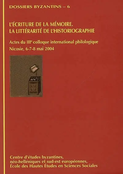 L'écriture de la mémoire : la littérarité de l'historiographie : actes du IIIe colloque international philologique EPMHNEIA, Nicosie, 6-7-8 mai 2004
