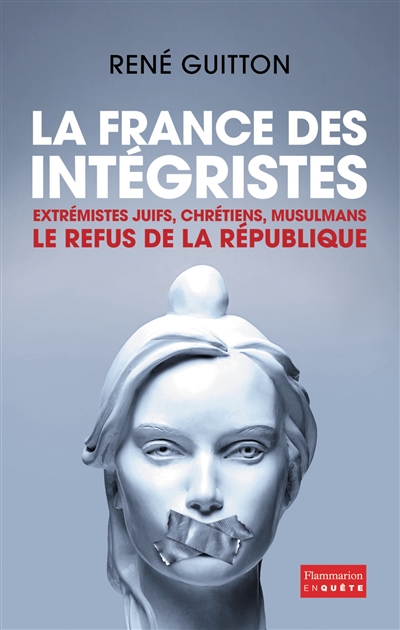 La France des intégristes : extrémistes juifs, chrétiens, musulmans : le refus de la République