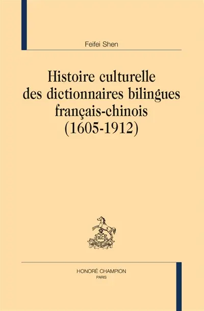 Histoire culturelle des dictionnaires bilingues français-chinois (1605-1912) Histoire culturelle des dictionnaires bilingues français-chinois (1605-1912)