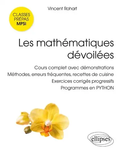 Les mathématiques dévoilées : cours complet avec démonstrations, méthodes, erreurs fréquentes, recettes de cuisine, exercices corrigés progressifs, programmes en Python : classes préparatoires scientifiques MPSI